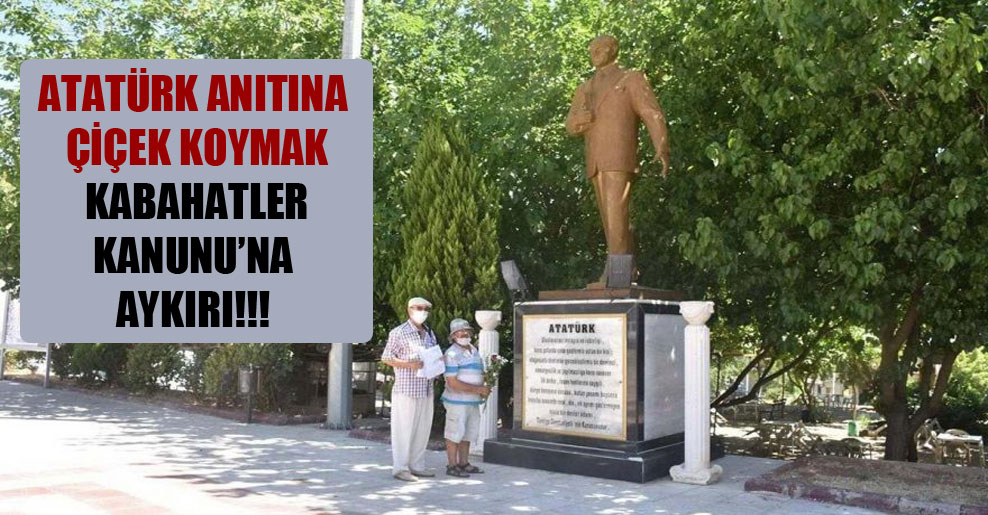 Atatürk anıtına çiçek koymak Kabahatler Kanunu’na aykırı!!!