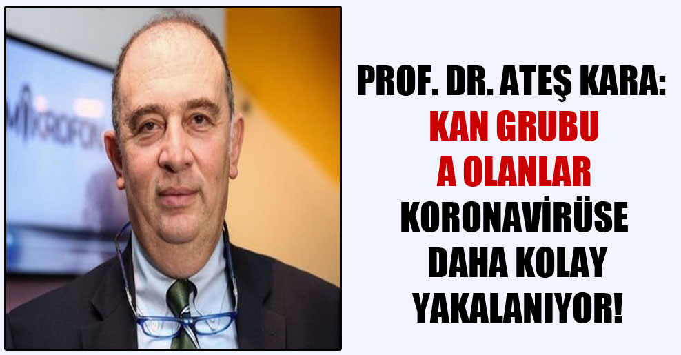 Prof. Dr. Ateş Kara: Kan grubu A olanlar koronavirüse daha kolay yakalanıyor!