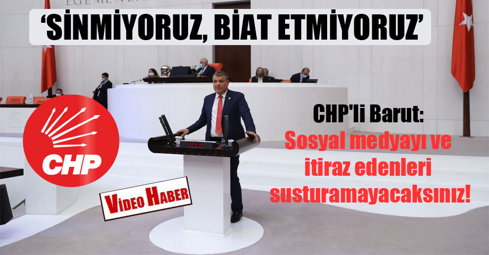 CHP’li Barut: Sosyal medyayı ve itiraz edenleri susturamayacaksınız!