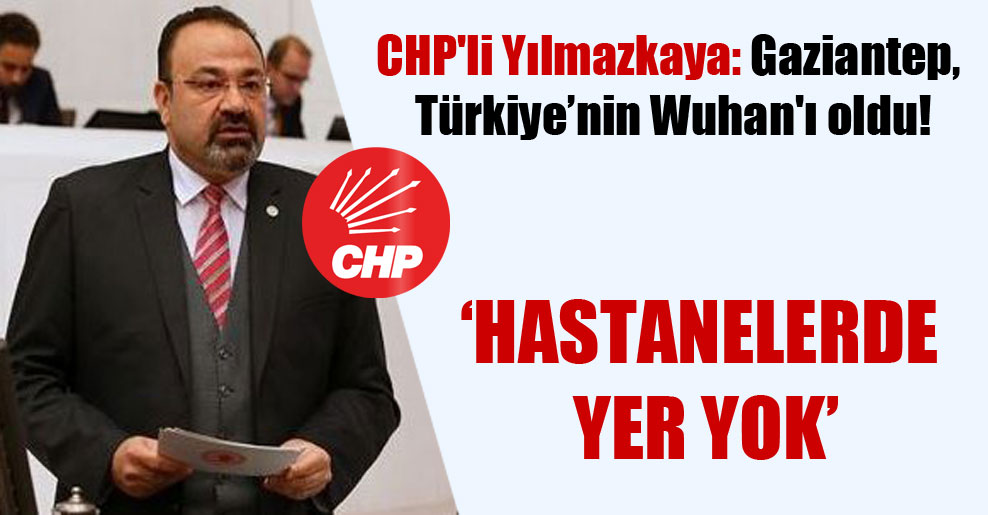 CHP’li Yılmazkaya: Gaziantep, Türkiye’nin Wuhan’ı oldu!