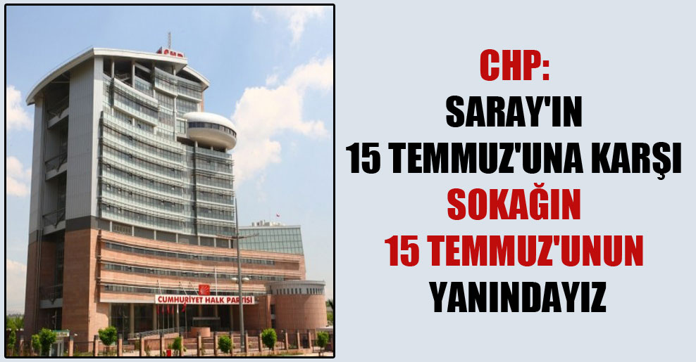 CHP: Saray’ın 15 Temmuz’una karşı sokağın 15 Temmuz’unun yanındayız