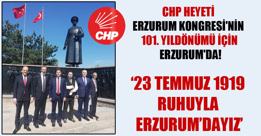 CHP Heyeti Erzurum Kongresi’nin 101. yıldönümü için Erzurum’da!