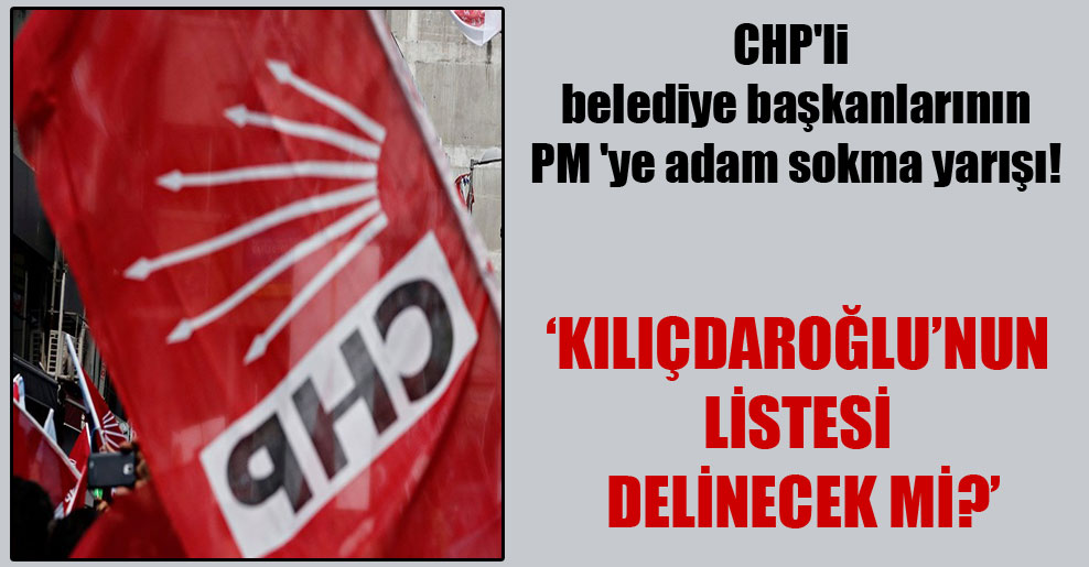 CHP’li belediye başkanlarının PM ‘ye adam sokma yarışı!