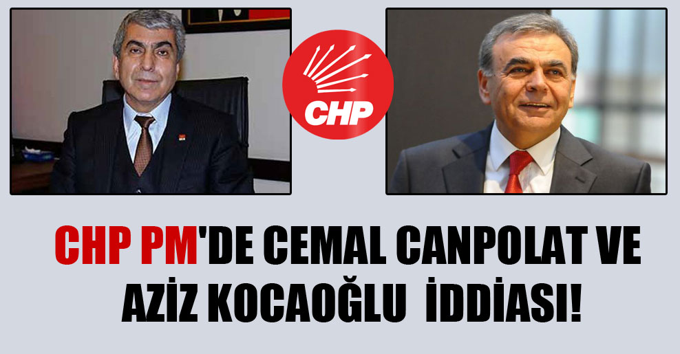 CHP PM’de Aziz Kocaoğlu ve Cemal Canpolat iddiası!