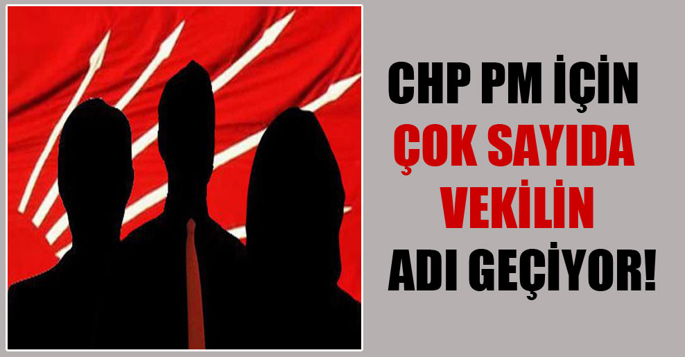 CHP PM için çok sayıda vekilin adı geçiyor!