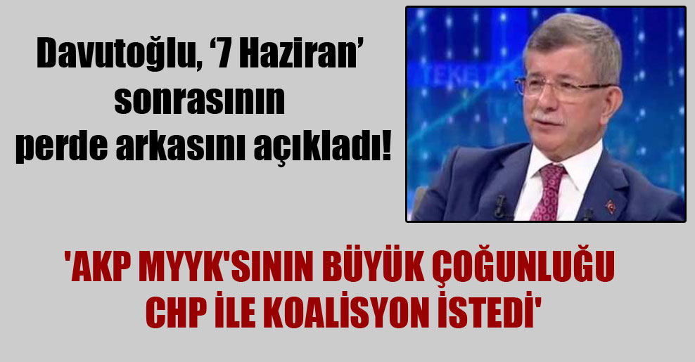 Davutoğlu, ‘7 Haziran’ sonrasının perde arkasını açıkladı! ‘AKP MYYK’sının büyük çoğunluğu CHP ile koalisyon istedi’