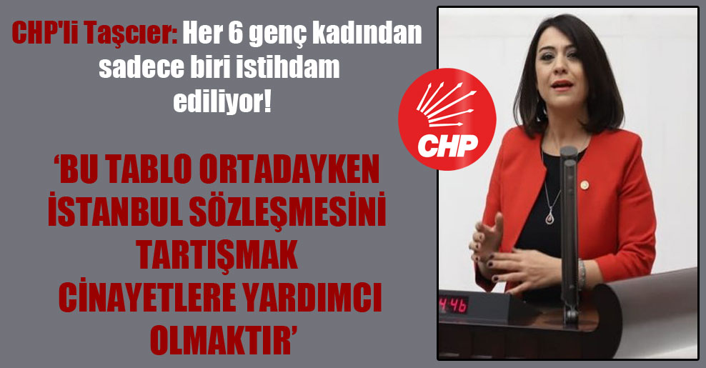 CHP’li Taşcıer: Her 6 genç kadından sadece biri istihdam ediliyor!