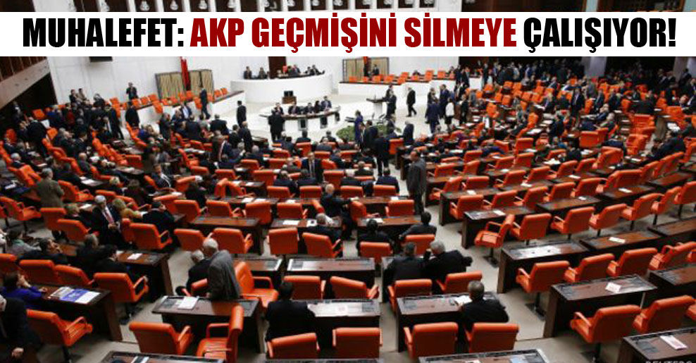 Muhalefet: AKP geçmişini silmeye çalışıyor!