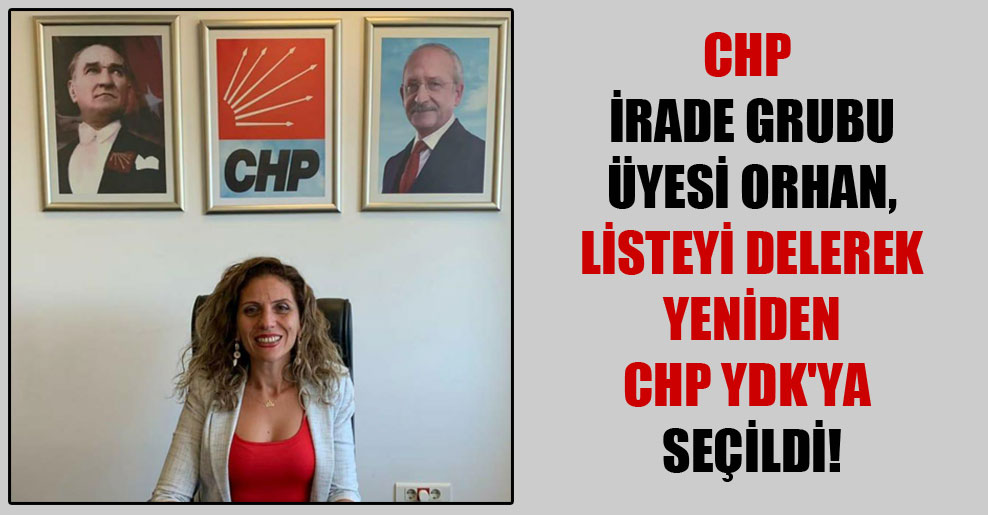 CHP İrade Grubu üyesi Orhan, listeyi delerek yeniden CHP YDK’ya seçildi!