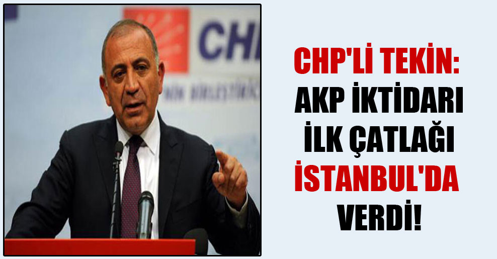 CHP’li Tekin: AKP iktidarı ilk çatlağı İstanbul’da verdi!