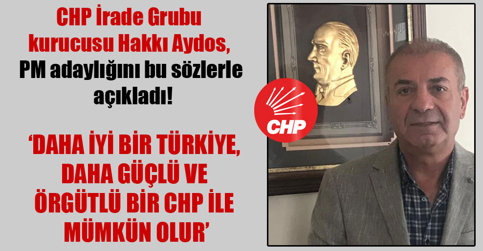 CHP İrade Grubu kurucusu Hakkı Aydos, PM adaylığını bu sözlerle açıkladı!  ‘Daha iyi bir Türkiye, daha güçlü ve örgütlü bir CHP ile mümkün olur’