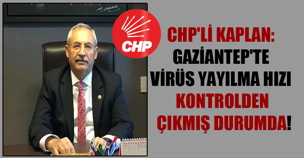 CHP’li Kaplan: Gaziantep’te virüs yayılma hızı kontrolden çıkmış durumda!