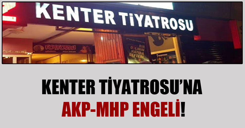 Kenter Tiyatrosu’na AKP-MHP engeli!