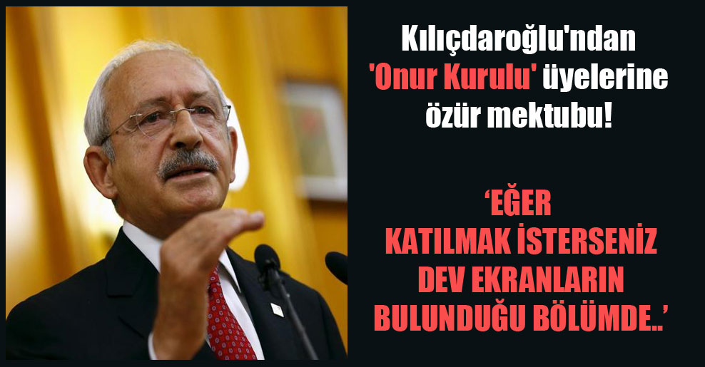 Kılıçdaroğlu’ndan ‘Onur Kurulu’ üyelerine özür mektubu!