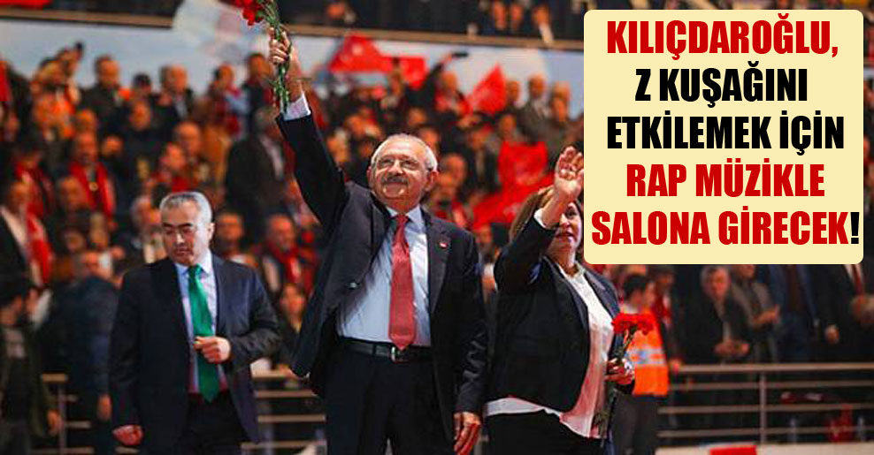 Kılıçdaroğlu, Z kuşağını etkilemek için rap müzikle salona girecek!
