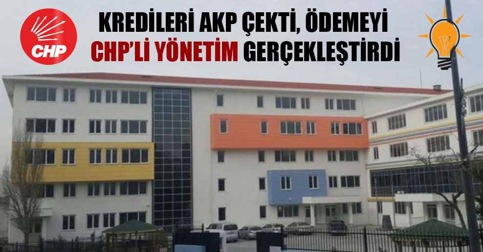 Kredileri AKP çekti, ödemeyi CHP’li yönetim gerçekleştirdi