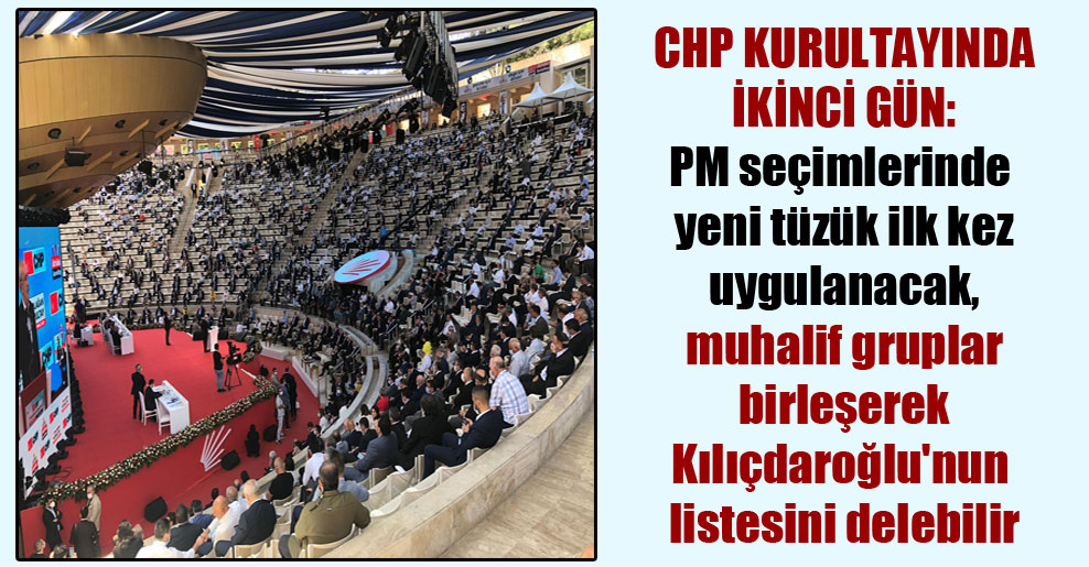 CHP kurultayında ikinci gün: PM seçimlerinde yeni tüzük ilk kez uygulanacak, muhalif gruplar birleşerek Kılıçdaroğlu’nun listesini delebilir