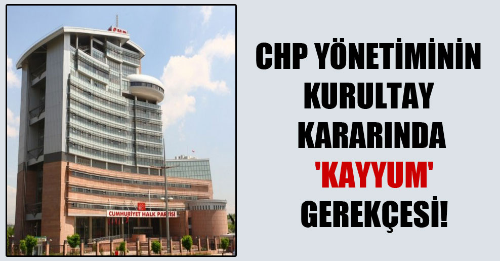 CHP yönetiminin kurultay kararında ‘Kayyum’ gerekçesi!