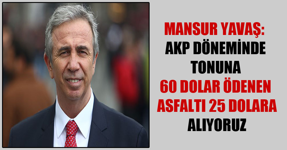 Mansur Yavaş: AKP döneminde tonuna 60 dolar ödenen asfaltı 25 dolara alıyoruz
