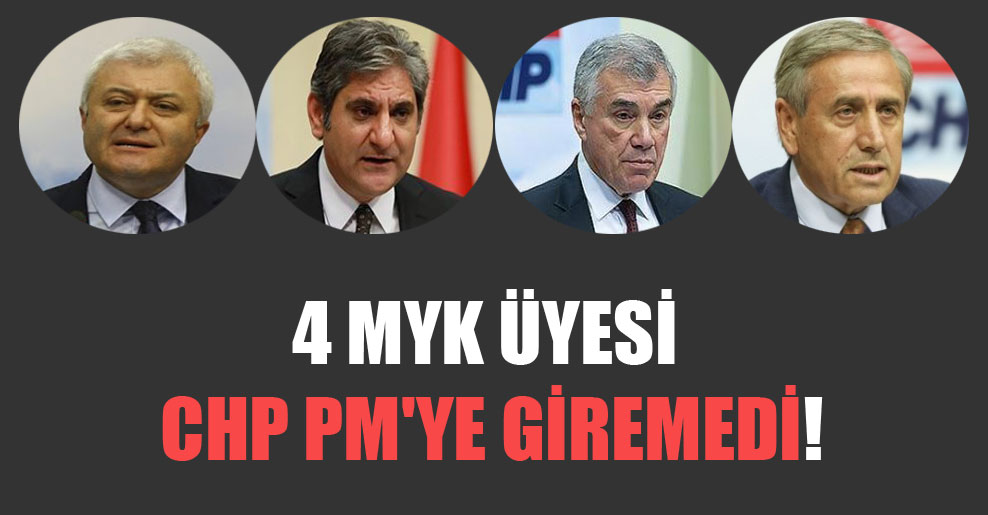 4 MYK üyesi CHP PM’ye giremedi!