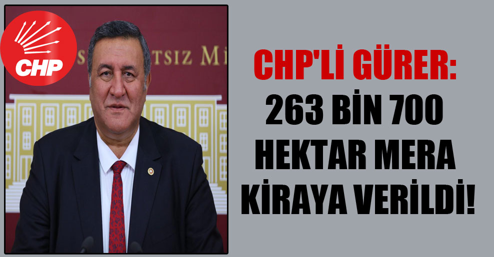 CHP’li Gürer: 263 bin 700 hektar mera kiraya verildi!