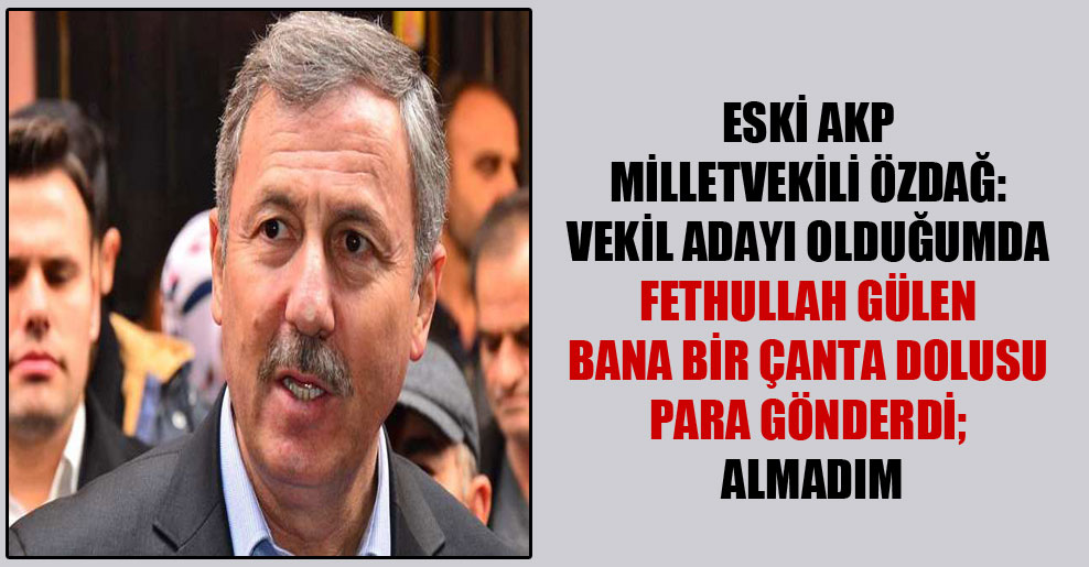 Eski AKP milletvekili Özdağ: Vekil adayı olduğumda Fethullah Gülen bana bir çanta dolusu para gönderdi; almadım