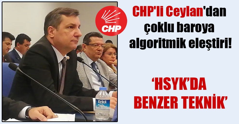 CHP’li Ceylan’dan çoklu baroya algoritmik eleştiri!
