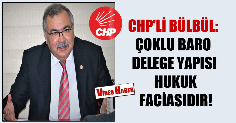 CHP’li Bülbül: Çoklu baro delege yapısı hukuk faciasıdır!