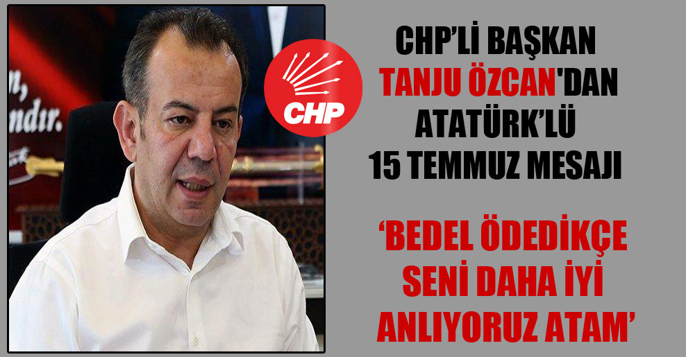 CHP’li başkan Tanju Özcan’dan Atatürk’lü 15 Temmuz mesajı