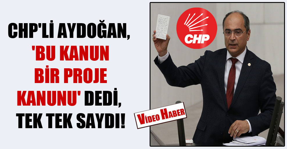 CHP’li Aydoğan, ‘Bu kanun bir proje kanunu’ dedi, tek tek saydı!