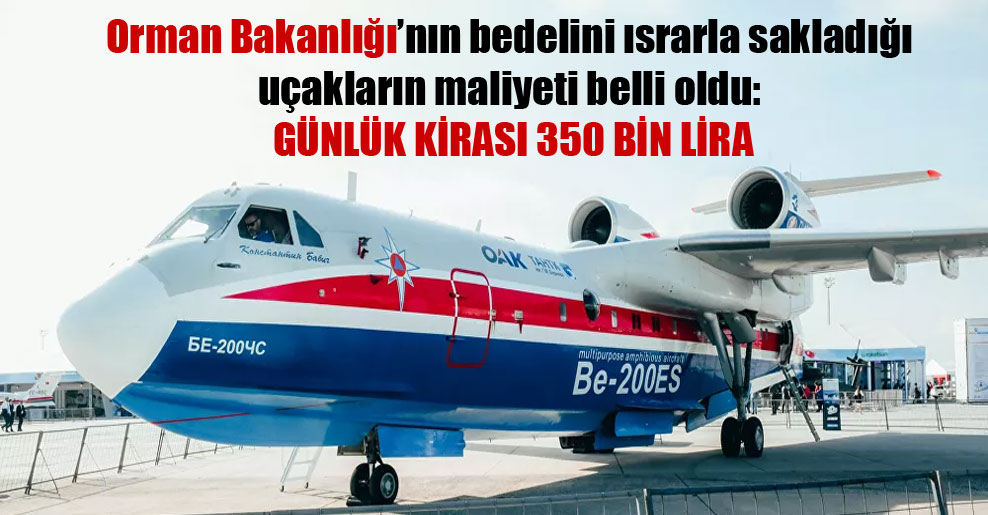 Orman Bakanlığı’nın bedelini ısrarla sakladığı uçakların maliyeti belli oldu: Günlük kirası 350 bin lira