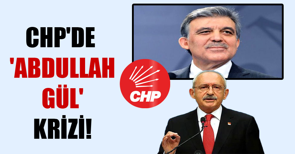 CHP’de ‘Abdullah Gül’ krizi!