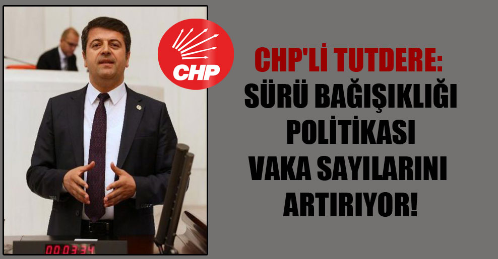 CHP’li Tutdere: Sürü bağışıklığı politikası vaka sayılarını artırıyor!
