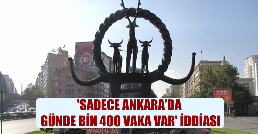 ‘Sadece Ankara’da günde bin 400 vaka var’ iddiası