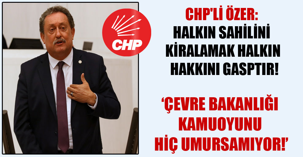 CHP’li Özer: Halkın sahilini kiralamak halkın hakkını gasptır!