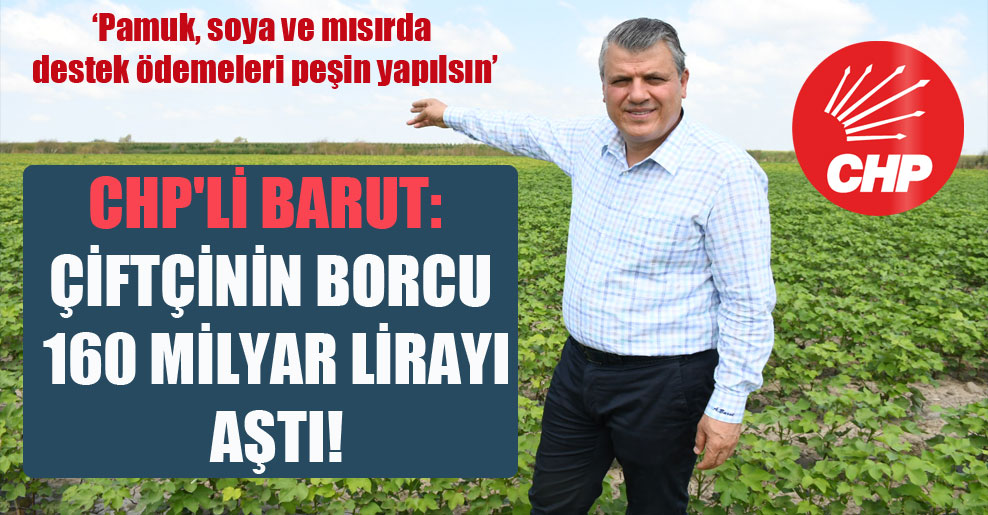CHP’li Barut: Çiftçinin borcu 160 milyar lirayı aştı!