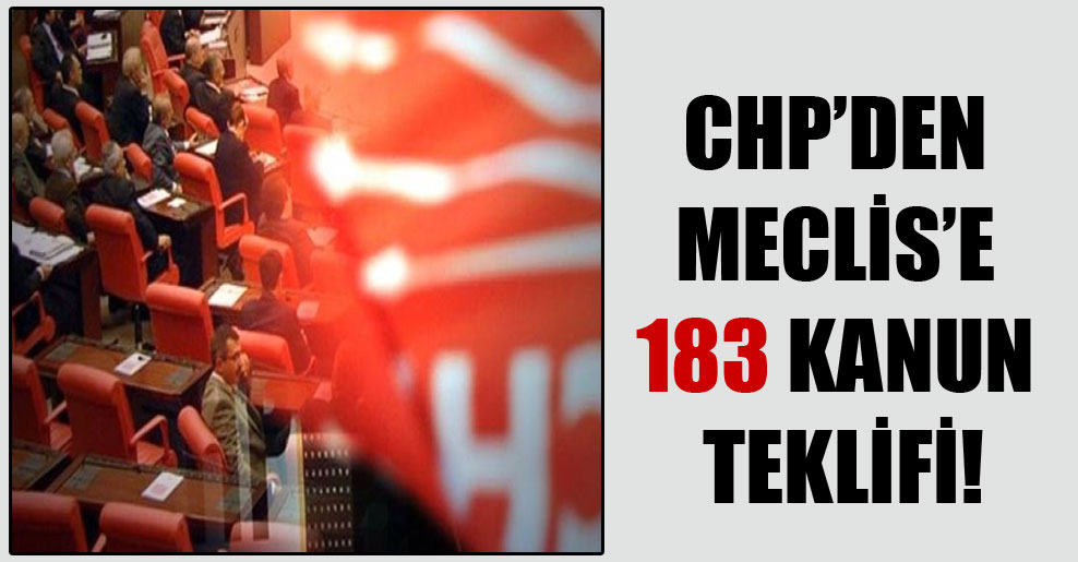 CHP’den Meclis’e 183 kanun teklifi!