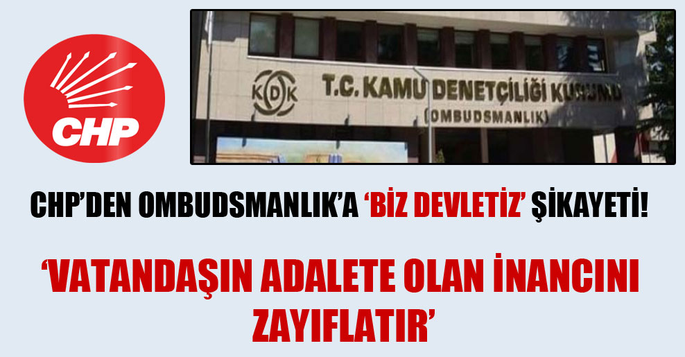 CHP’den Ombudsmanlık’a ‘Biz devletiz’ şikayeti!