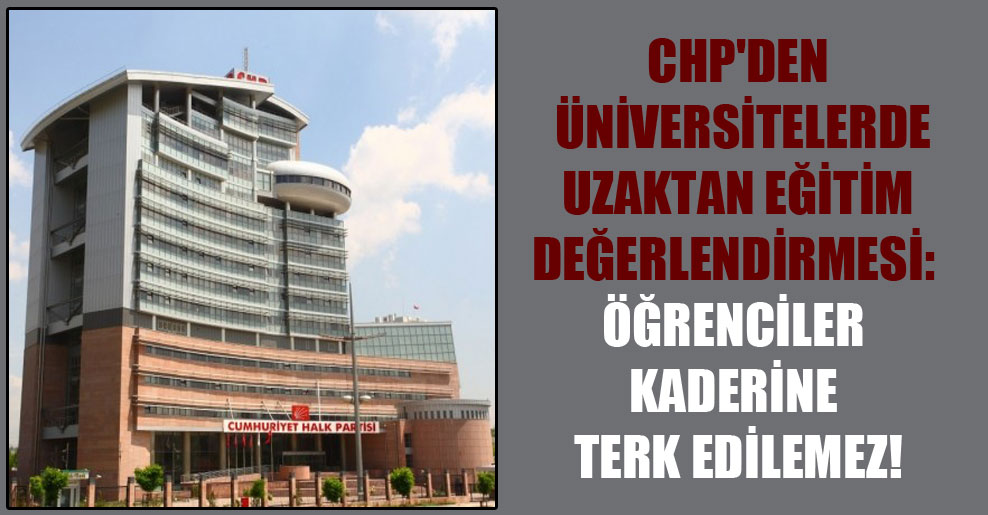 CHP’den üniversitelerde uzaktan eğitim değerlendirmesi: Öğrenciler kaderine terk edilemez!