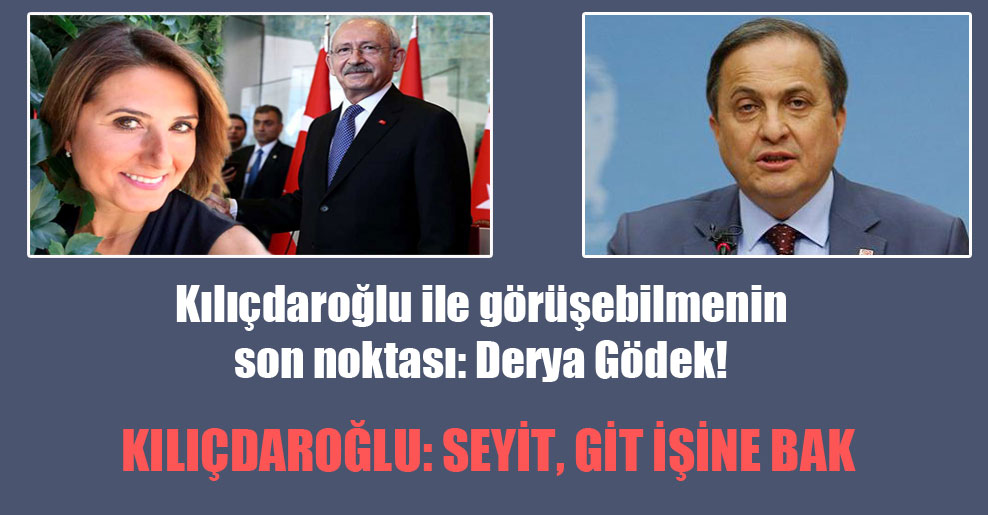 Kılıçdaroğlu ile görüşebilmenin son noktası: Derya Gödek!