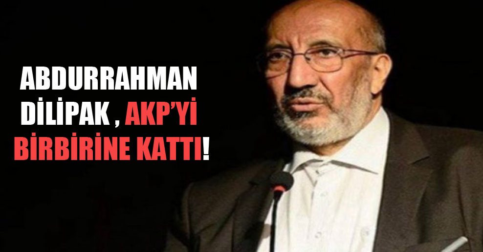Abdurrahman Dilipak AKP’yi birbirine kattı!