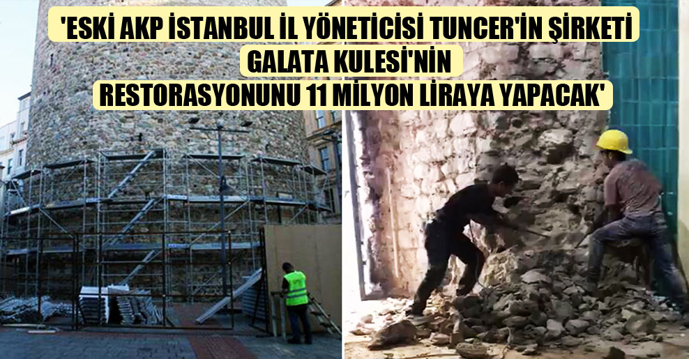 ‘Eski AKP İstanbul İl Yöneticisi Tuncer’in şirketi Galata Kulesi’nin restorasyonunu 11 milyon liraya yapacak’