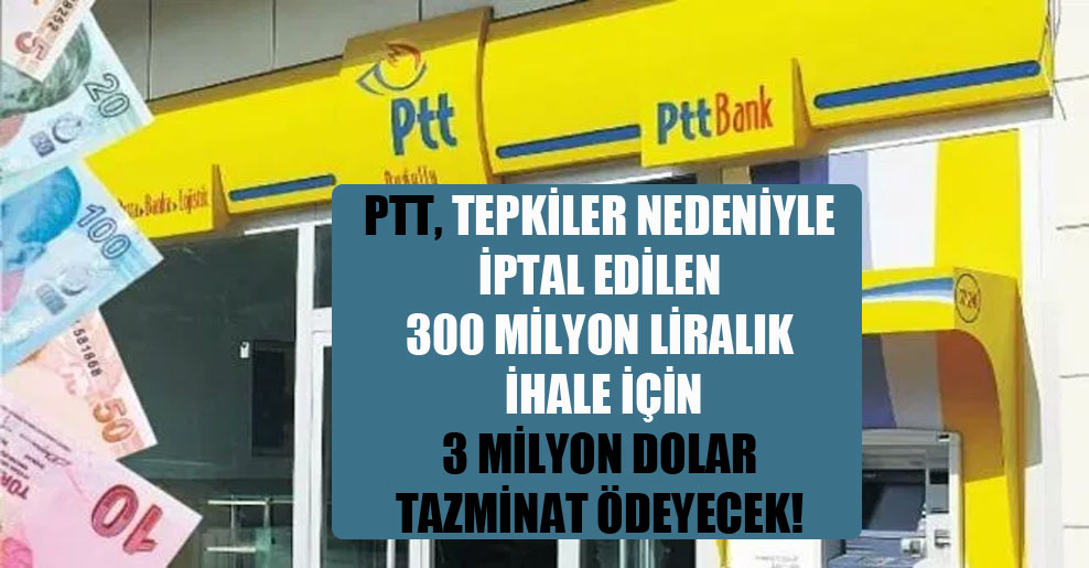 PTT, tepkiler nedeniyle iptal edilen 300 milyon liralık ihale için 3 milyon dolar tazminat ödeyecek!