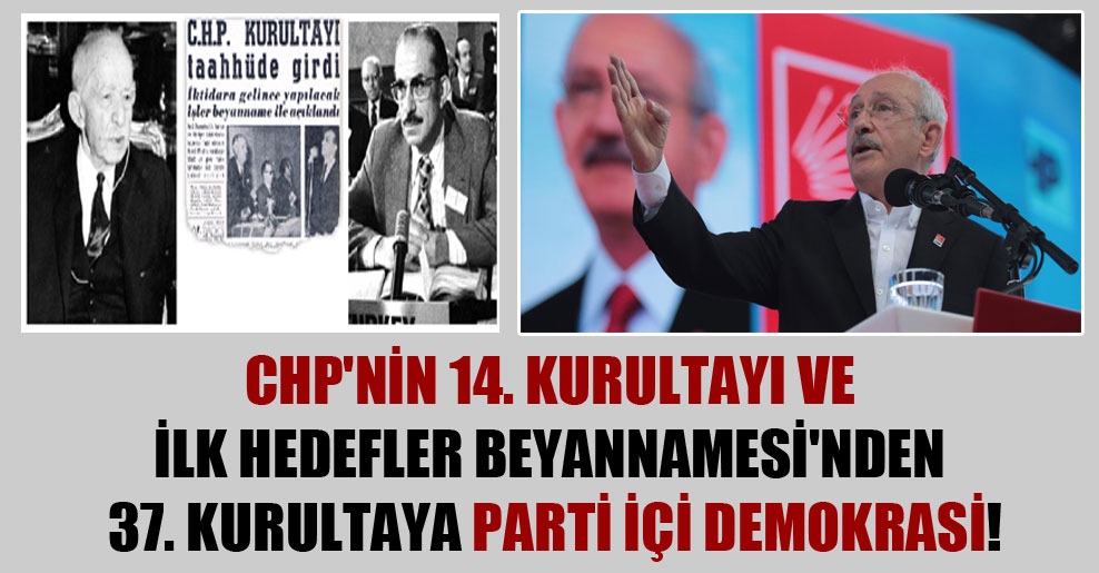 CHP’nin 14. kurultayı ve ilk Hedefler Beyannamesi’nden 37. kurultaya parti içi demokrasi!