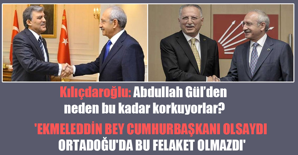 Kılıçdaroğlu: Abdullah Gül’den neden bu kadar korkuyorlar?