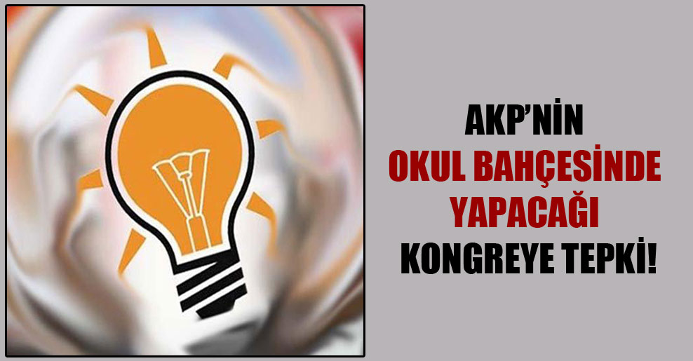 AKP’nin okul bahçesinde yapacağı kongreye tepki!