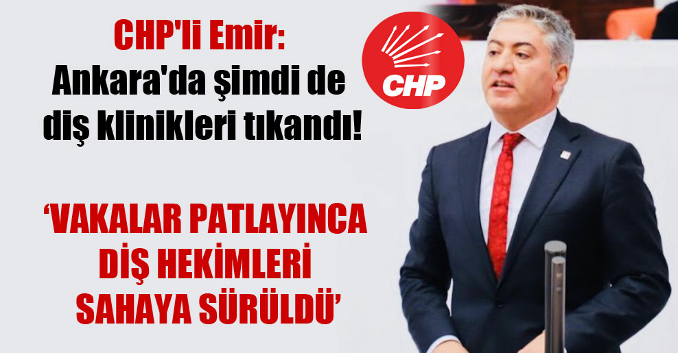 CHP’li Emir: Ankara’da şimdi de diş klinikleri tıkandı!
