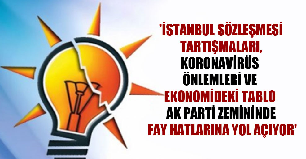 ‘İstanbul Sözleşmesi tartışmaları, Koronavirüs önlemleri ve ekonomideki tablo AK Parti zemininde fay hatlarına yol açıyor’
