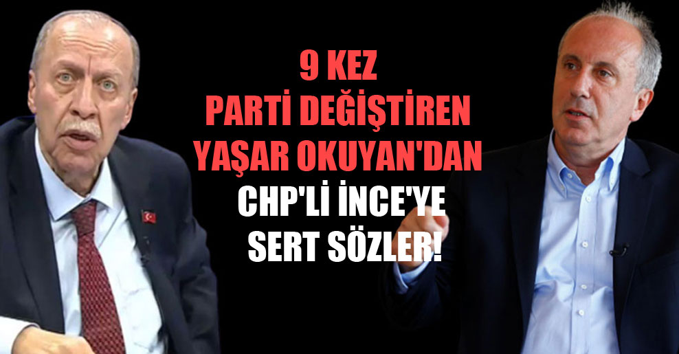 9 kez parti değiştiren Yaşar Okuyan’dan CHP’li İnce’ye sert sözler!