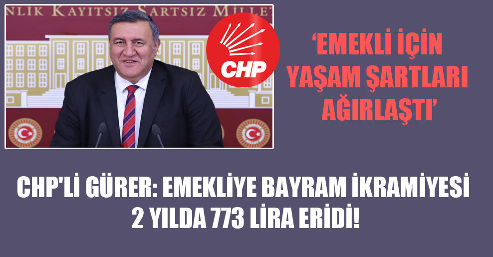 CHP’li Gürer: Emekliye bayram ikramiyesi 2 yılda 773 lira eridi!